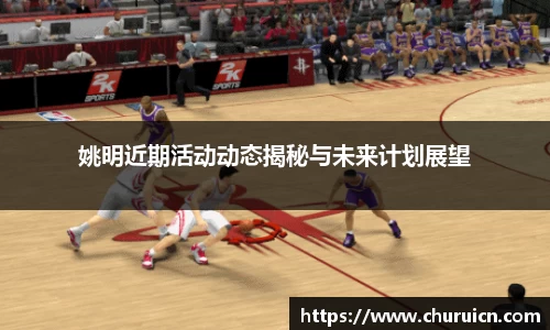姚明近期活动动态揭秘与未来计划展望