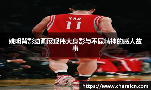 姚明背影动画展现伟大身影与不屈精神的感人故事
