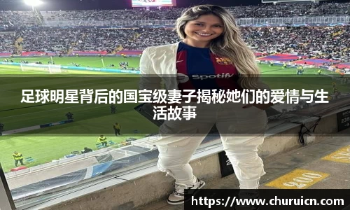足球明星背后的国宝级妻子揭秘她们的爱情与生活故事