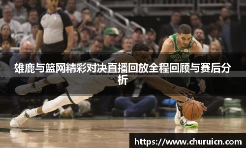 雄鹿与篮网精彩对决直播回放全程回顾与赛后分析