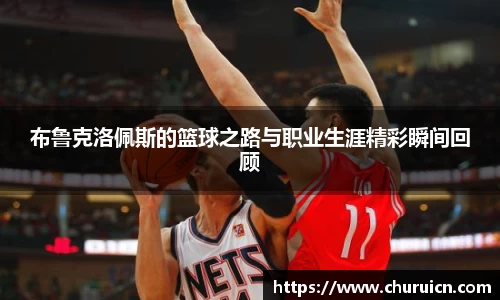布鲁克洛佩斯的篮球之路与职业生涯精彩瞬间回顾