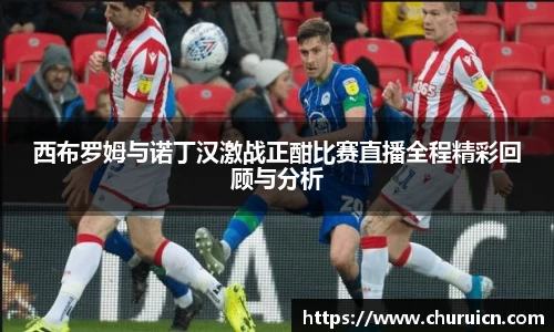 西布罗姆与诺丁汉激战正酣比赛直播全程精彩回顾与分析