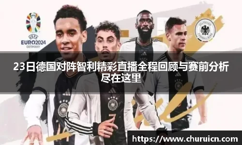 23日德国对阵智利精彩直播全程回顾与赛前分析尽在这里