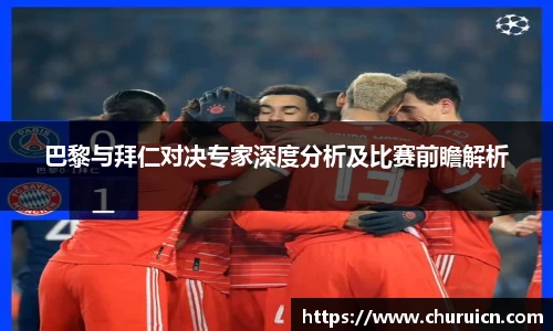巴黎与拜仁对决专家深度分析及比赛前瞻解析