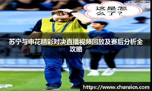 苏宁与申花精彩对决直播视频回放及赛后分析全攻略
