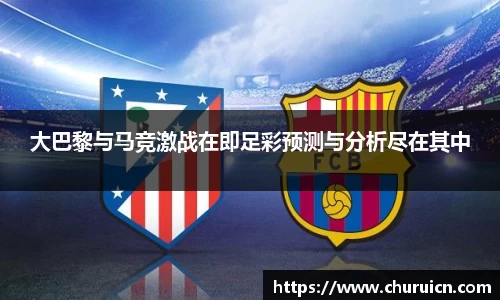 大巴黎与马竞激战在即足彩预测与分析尽在其中