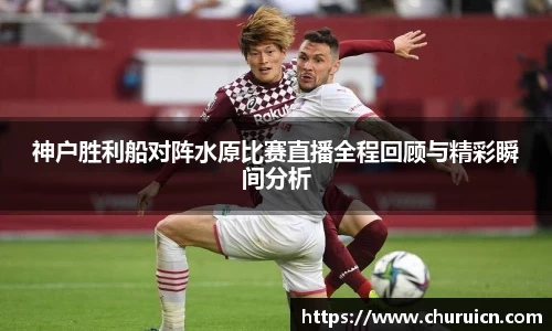 神户胜利船对阵水原比赛直播全程回顾与精彩瞬间分析