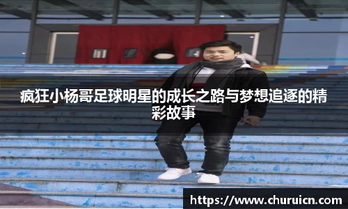 疯狂小杨哥足球明星的成长之路与梦想追逐的精彩故事